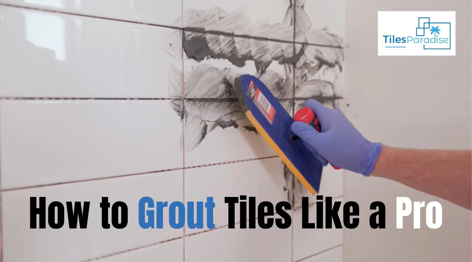 How to Grout Tiles: A Step-by-Step DIY Guide for Beginners - TILES Paradise